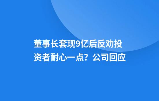 董事長(cháng)套現9億后反勸投資者耐心一點(diǎn)？公司回應