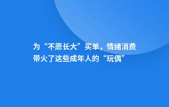為“不愿長(cháng)大”買(mǎi)單，情緒消費帶火了這些成年人的“玩偶”