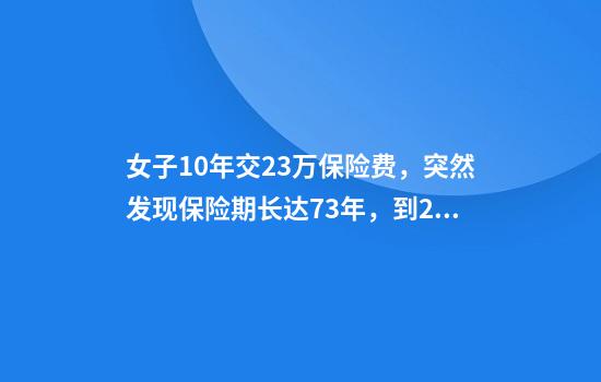 女子10年交23萬(wàn)保險費，突然發(fā)現保險期長(cháng)達73年，到2084年才能取