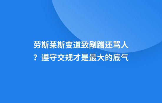 勞斯萊斯變道致剮蹭還罵人？遵守交規才是最大的底氣