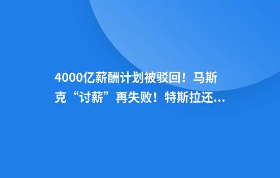 4000億薪酬計劃被駁回！馬斯克“討薪”再失??！特斯拉還要支付25億律師費