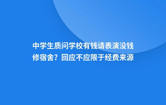 中學(xué)生質(zhì)問(wèn)學(xué)校有錢(qián)請表演沒(méi)錢(qián)修宿舍？回應不應限于經(jīng)費來(lái)源