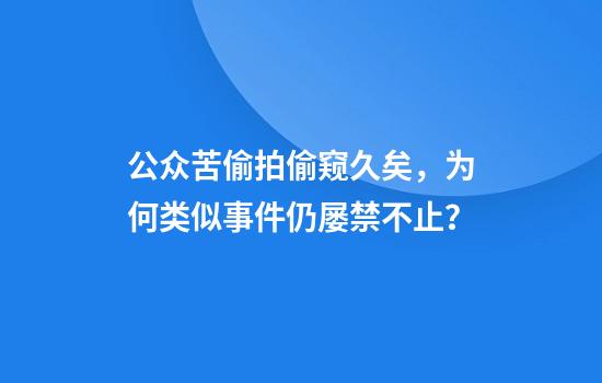 公眾苦偷拍偷窺久矣，為何類(lèi)似事件仍屢禁不止？