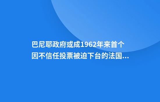 巴尼耶政府或成1962年來(lái)首個(gè)因不信任投票被迫下臺的法國政府