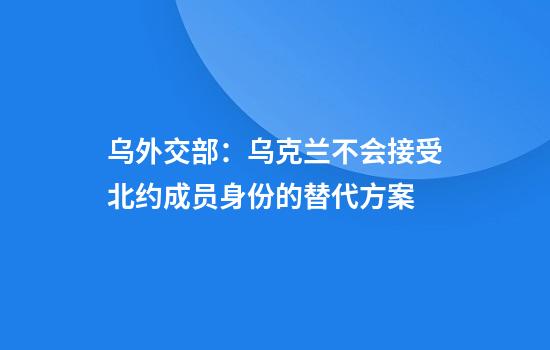 烏外交部：烏克蘭不會(huì )接受北約成員身份的替代方案