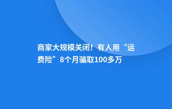 商家大規模關(guān)閉！有人用“運費險”8個(gè)月騙取100多萬(wàn)