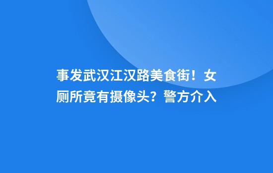 事發(fā)武漢江漢路美食街！女廁所竟有攝像頭？警方介入