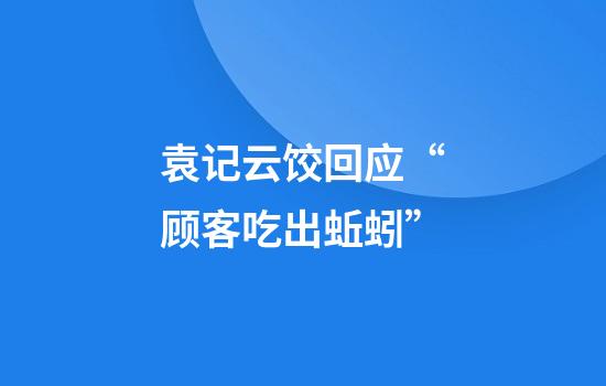 袁記云餃回應“顧客吃出蚯蚓”