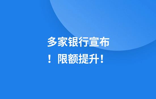 多家銀行宣布！限額提升！