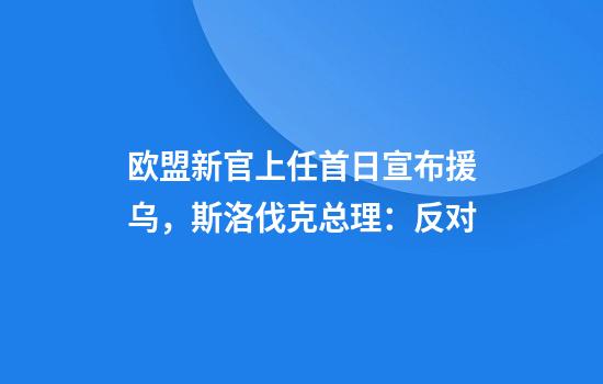 歐盟新官上任首日宣布援烏，斯洛伐克總理：反對