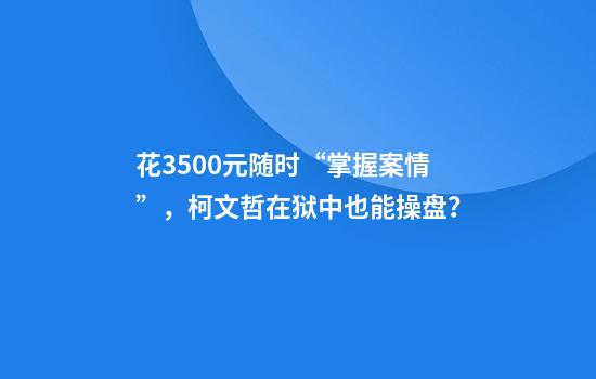 花3500元隨時(shí)“掌握案情”，柯文哲在獄中也能操盤(pán)？