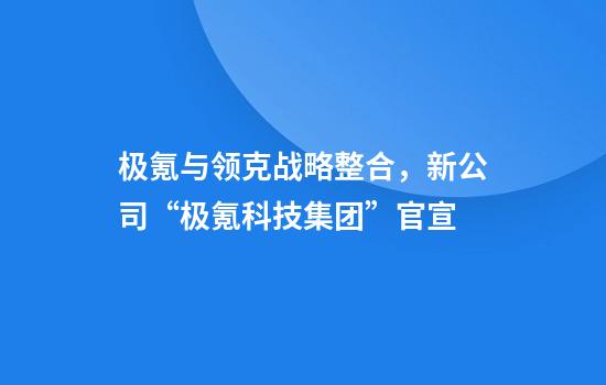 極氪與領(lǐng)克戰略整合，新公司“極氪科技集團”官宣