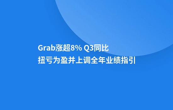 Grab漲超8% Q3同比扭虧為盈并上調全年業(yè)績(jì)指引