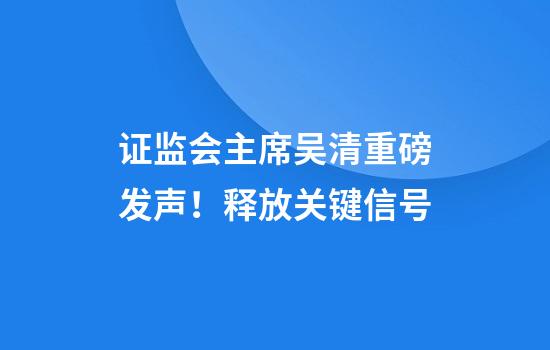 證監會(huì )主席吳清重磅發(fā)聲！釋放關(guān)鍵信號
