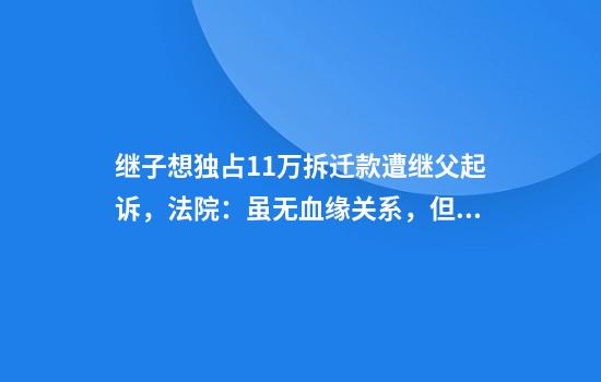 繼子想獨占11萬(wàn)拆遷款遭繼父起訴，法院：雖無(wú)血緣關(guān)系，但有養育之恩