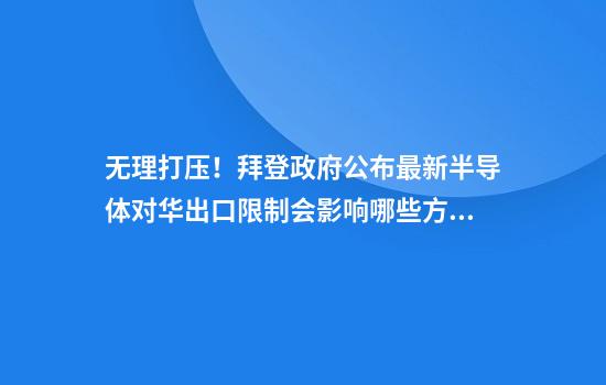 無(wú)理打壓！拜登政府公布最新半導體對華出口限制會(huì )影響哪些方面？