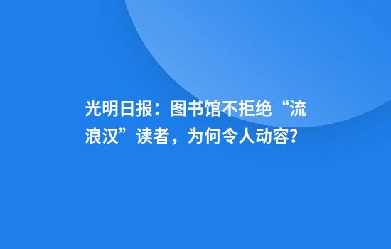 光明日報：圖書(shū)館不拒絕“流浪漢”讀者，為何令人動(dòng)容？