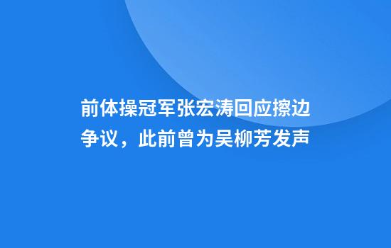 前體操冠軍張宏濤回應擦邊爭議，此前曾為吳柳芳發(fā)聲