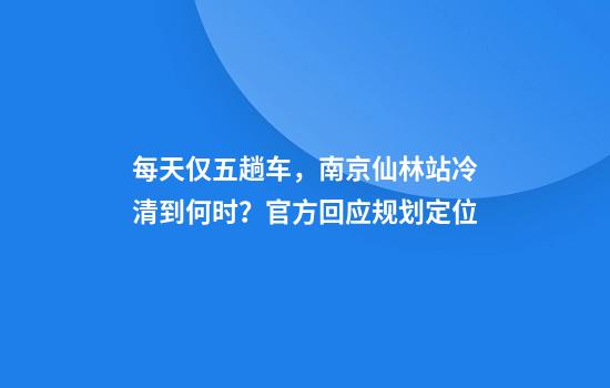 每天僅五趟車(chē)，南京仙林站冷清到何時(shí)？官方回應規劃定位