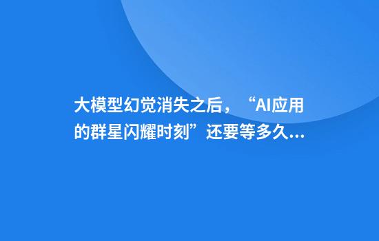 大模型幻覺(jué)消失之后，“AI應用的群星閃耀時(shí)刻”還要等多久？