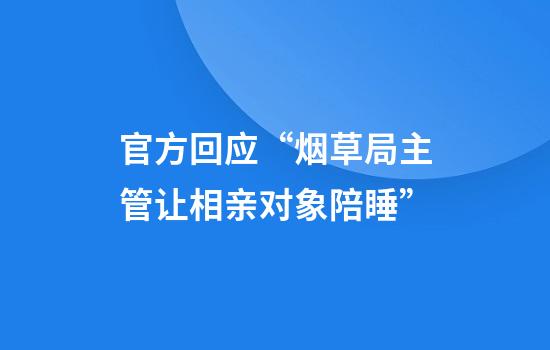 官方回應“煙草局主管讓相親對象陪睡”