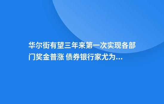 華爾街有望三年來(lái)第一次實(shí)現各部門(mén)獎金普漲 債券銀行家尤為可觀(guān)
