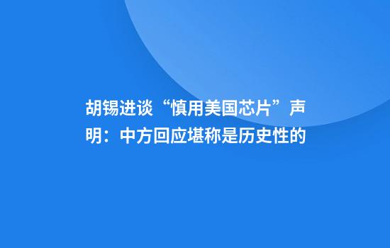 胡錫進(jìn)談“慎用美國芯片”聲明：中方回應堪稱(chēng)是歷史性的