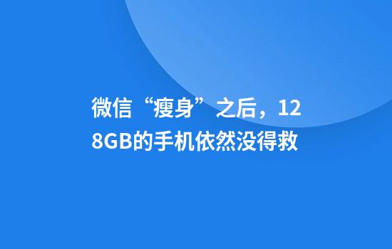 微信“瘦身”之后，128GB的手機依然沒(méi)得救